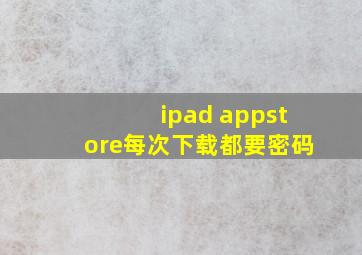 ipad appstore每次下载都要密码